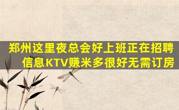 郑州这里夜总会好上班正在招聘信息KTV赚米多很好无需订房